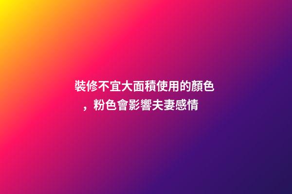 裝修不宜大面積使用的顏色，粉色會影響夫妻感情